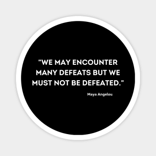 We must not be defeated.  Maya Angelou Magnet